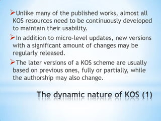 KOS are usually not developed or used in
 isolation.
Translation, reuse, mapping, re-
 alignments, and derivation of the...