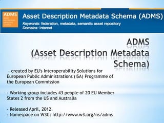 The Asset Description Metadata Schema (ADMS)
- a common way to describe semantic interoperability
assets making it possibl...