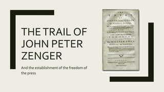 THETRAIL OF
JOHN PETER
ZENGER
And the establishment of the freedom of
the press
 