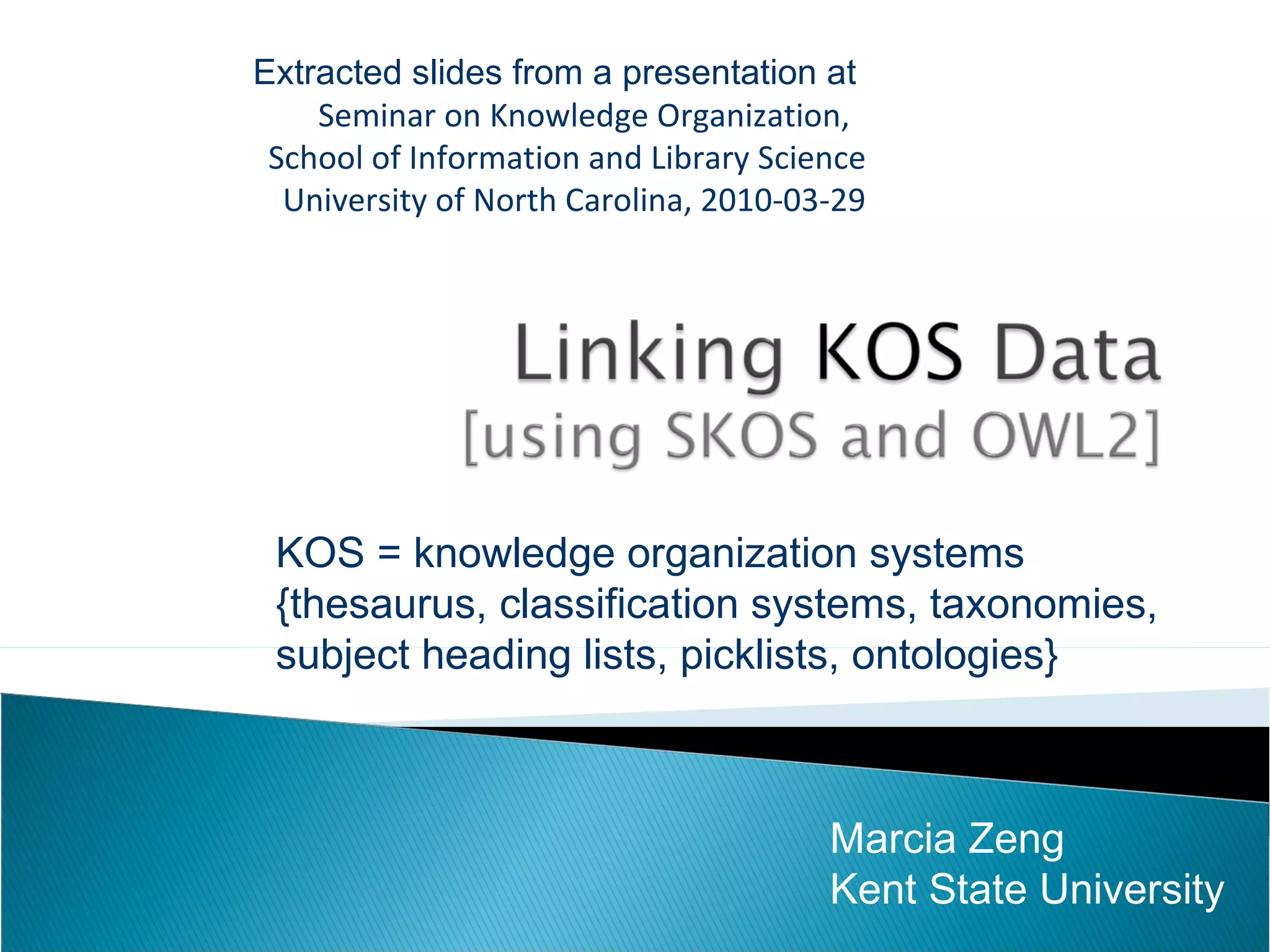 Extracted slides from a presentation at  Seminar on Knowledge Organization,  School of Information and Library Science University of North Carolina, 2010-03-29 Marcia Zeng Kent State University KOS = knowledge organization systems {thesaurus, classification systems, taxonomies,  subject heading lists, picklists, ontologies} 