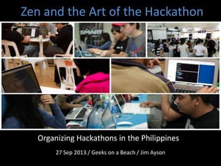 Zen and the Art of the Hackathon
27 Sep 2013 / Geeks on a Beach / Jim Ayson
Organizing Hackathons in the Philippines
 