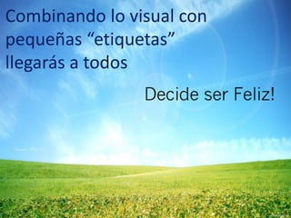 Combinando lo visual con
pequeñas “etiquetas”
llegarás a todos
 