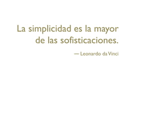 La simplicidad es la mayor
     de las sofisticaciones.
                 Leonardo da Vinci
 