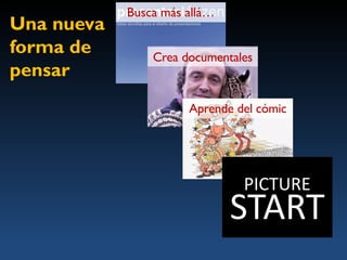 Busca más allá…
Una nueva
forma de        Crea documentales
pensar
                      Aprende del cómic




                               PICTURE
                              START
 