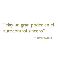 “Hay un gran poder en el
autocontrol sincero”
                James Russell
 