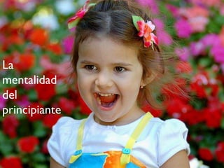 La
mentalidad
del
principiante
 