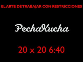 EL ARTE DE TRABAJAR CON RESTRICCIONES




       20 x 20 6:40
 