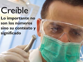 Creíble
Lo importante no
son los números
sino su contexto y
significado
 