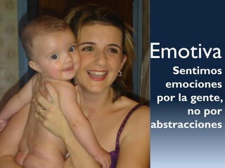 Emotiva
    Sentimos
  emociones
 por la gente,
       no por
abstracciones
 