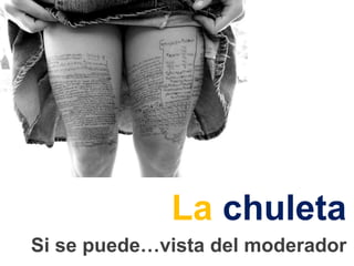 La chuleta
Si se puede…vista del moderador
 