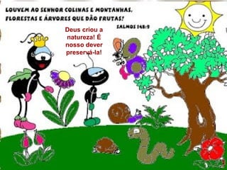 Deus criou a
natureza! É
nosso dever
preservá-la!
 