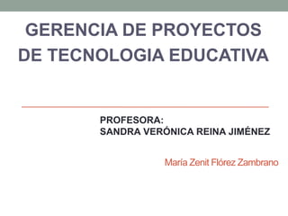 María Zenit Flórez Zambrano
GERENCIA DE PROYECTOS
DE TECNOLOGIA EDUCATIVA
PROFESORA:
SANDRA VERÓNICA REINA JIMÉNEZ
 