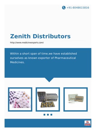+91-8048615816
Zenith Distributors
http://www.medicineexports.com/
Within a short span of time,we have established
ourselves as known exporter of Pharmaceutical
Medicines.
 