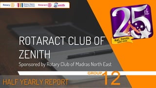 ROTARACT CLUB OF
ZENITH
Sponsored by Rotary Club of Madras North East
GROUP
12HALF YEARLY REPORT
 
