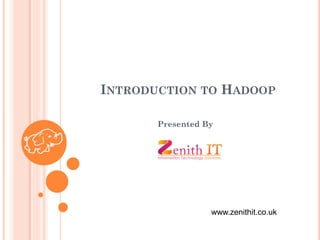 INTRODUCTION TO HADOOP
Presented By
www.zenithit.co.uk
 
