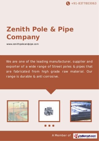 +91-8377803063
A Member of
Zenith Pole & Pipe
Company
www.zenithpoleandpipe.com
We are one of the leading manufacturer, supplier and
exporter of a wide range of Street poles & pipes that
are fabricated from high grade raw material. Our
range is durable & anti corrosive.
 