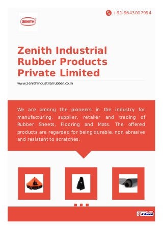 +91-9643007994
Zenith Industrial
Rubber Products
Private Limited
www.zenithindustrialrubber.co.in
We are among the pioneers in the industry for
manufacturing, supplier, retailer and trading of
Rubber Sheets, Flooring and Mats. The oﬀered
products are regarded for being durable, non abrasive
and resistant to scratches.
 
