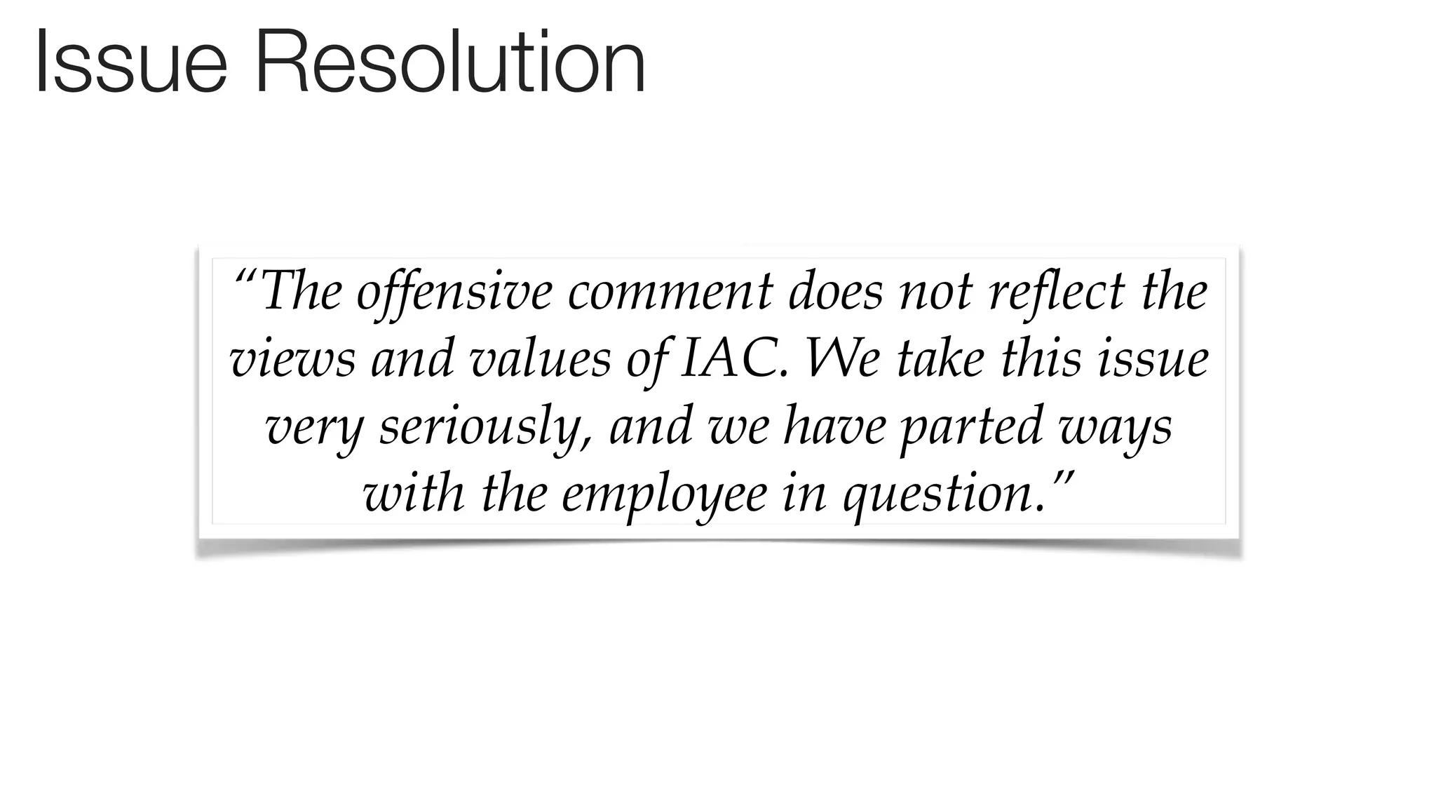 Conﬁdential and Proprietary space150 ©2013
Issue Resolution
“The offensive comment does not reflect the
views and values of IAC. We take this issue
very seriously, and we have parted ways
with the employee in question.”
 