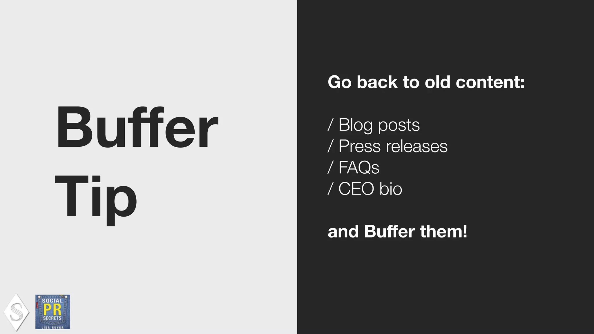Buﬀer
Tip
Go back to old content:
!
/ Blog posts
/ Press releases
/ FAQs
/ CEO bio
!
and Buﬀer them!
 