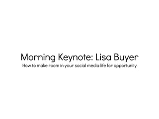 Morning Keynote: Lisa Buyer
How to make room in your social media life for opportunity
 