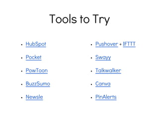 Tools to Try
• HubSpot
• Pocket
• PowToon
• BuzzSumo
• Newsle
• Pushover + IFTTT
• Swayy
• Talkwalker
• Canva
• PinAlerts
 