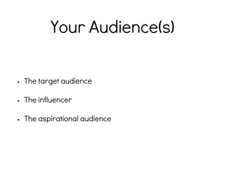Your Audience(s)
• The target audience
• The influencer
• The aspirational audience
 