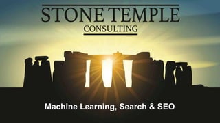 Eric Enge @stonetemple www.stonetemple.com
Machine Learning, Search & SEO
 