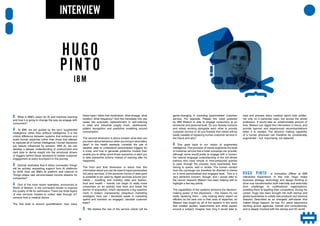 Q What is IBM’s vision for AI and machine learning
and how it is going to change the way we engage with
consumers?
A At IBM, we are guided by the term ‘augmented
intelligence’ rather than artificial intelligence. It is the
critical difference between systems that enhance and
scale human expertise rather than those that attempt
to replicate all of human intelligence. Human decisions
are heavily influenced by emotion. With AI, we can
develop a deeper understanding of unstructured and
dark data to derive insight into the emotional drivers
or triggers behind these decisions to bolster customer
engagement at every touchpoint in the journey.
Q Gartner estimates that 6 billion connected ’things’
will be actively requesting support from AI platforms
by 2018. How will IBM’s AI platform and Internet of
Things shape new service-based income streams for
companies?
A One of the most recent examples, announced at
World of Watson, is the connected inhaler to improve
the quality of life for asthmatics. There are three layers
of new services created to collect data through IoT
sensors from a medical device.
The first level is around quantification: how many
times have I taken that medication, what dosage, what
location, what frequency? And this translates into use
cases like automatic replenishment or self-ordering
in retail and industrial supply chain, dashboards,
pattern recognition and predictive modelling around
consumption.
The second dimension is about context: what else can
you learn about behaviour when you bring in secondary
data? In the health example, consider the use of
weather data to understand personalised triggers for
a crisis, and how to generate predictive models than
enable you to either avoid those scenarios or alert you
to take preventive actions instead of reacting after it’s
happened.
The third and final dimension is about how this
information about you can be used to hyper-personalise
3rd party services. If this personal choice or data point
is available to be used by digital services around your
habits – travelling and mobility, retail and fashion,
food and health – brands can begin to really know
consumers on an entirely new level and break the
barrier of acquisition, which represents a big question
mark in today’s (necessarily) ubiquitous marketing
strategies. How can I decrease waste in marketing
spend and maintain an engaged, valuable customer
base?
Q We believe the rise of the service robots will be
HUGO
PINTO
INTERVIEW
game-changing in providing personalised customer
service. For example, Pepper the robot powered
by IBM Watson is able to engage consumers at an
emotional and personal level. Do you foresee humans
and robots working alongside each other to provide
customer service or do you foresee that robots will be
totally capable of replacing human customer service in
the future and why?
A This goes back to our notion of augmented
intelligence.The provision of robots augments the level
of customer service that a hotel concierge can provide;
although some would prefer to engage with a human,
the natural language understanding of the bot allows
patrons who have simple or time-pressured queries
to pass through the process more seamlessly than
having to queue, wait or similar. The human contact
from the concierge can therefore be diverted to clients
on a more personalised and engaged level. This is a
very pertinent concern, though, and I would refer to
the cancer research Watson has been helping with to
highlight a few key points.
The capabilities of the systems enhance the decision-
making power of the physicians – this means it’s not
really replacing them – only making every expert as
efficient as the best one in their area of expertise, as
Watson was taught by all of the experts in the world
that created studies, experiments and white papers
around a subject. Imagine how long it would take to
read and process every medical report ever written,
not only on a particular topic, but across the whole
profession. It would take an unfathomable amount of
time. Watson can digest this information in hours, and
provide learned and experienced recommendations
when it is needed. The decision making capability
of a human physician can therefore be considerably
augmented – but, importantly, not replaced.
HUGO PINTO is Innovation Officer at IBM
Interactive Experience. In this role, Hugo mixes
business strategy, technology and design thinking to
drive true transformation both internally and externally
from challenger to multinational organisations,
enabling them to leapfrog their competitors. During his
career, Hugo has been brought into both startup and
global businesses to create new products and revenue
streams. Described as an energetic self-starter that
makes things happen, he has 15+ years’ experience
working across agencies, brands and consultancies,
and is deeply involved with the startup and VC world.
IBM
30 31
 