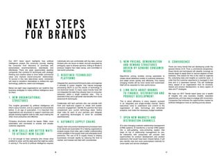 NEXT STEPS
FOR BRANDS
Our 2017 trend report highlights how artificial
intelligence powers the consumer journey, leading
the consumer from discovery to purchase with
personalised recommendations, seamlessly and
effortlessly. There are great opportunities awaiting
companies that combine AI techniques with strategic
thinking and creative ideas to drive better commercial
value and improve brand-consumer relationships.
To survive in this new data-driven world, companies
will need to transform themselves to embed the right
technology, platforms, talent and strategies.
Below are eight ways organisations can redefine their
business strategies to make artificial intelligence work
for them:
1. NEW ORGANISATIONAL
STRUCTURES
The insights generated by artificial intelligence will
inform every function, and at a speed not encountered
before. In an age of automation, it is important that
organisations are structured to support machines and
people working together side by side, each making the
other more productive and effective.
Company structures should be leaner, flatter, more
automated, and connected to smaller and smaller
customer segments.
2. NEW SKILLS AND BETTER WAYS
TO ATTRACT NEW TALENT
It is not enough to have someone who knows what
problem to solve, and the data sets that might be useful
in solving it. The world of artificial intelligence requires
individuals who are comfortable with big data, curious
thinkers who can focus on detail, and are energised by
ambiguity, open to diverse opinions, willing to iterate to
produce insights that make sense, and committed to
real-world outcomes.
3. REDEFINED TECHNOLOGY
PLATFORMS
Integrate first, second and third-party data, and organise
it centrally to power insights. Use natural language
processing (NLP) to put the results of technology in
non-technical hands. In many cases brands have still
not integrated the data they already have on consumer
behaviour within a single customer view. This is
essential if they are to generate real benefits from more
advanced AI techniques.
Collaborate with tech partners who can provide both
front and back-end support to create and sustain
consumer engagement. Identify the partners that best
complement your current technology stack. Define
clear roles for each of your partners and integrate
all supporting technologies to strive for complete
seamlessness.
4. AUTOMATE SUPPLY CHAINS
Supply chain and product development processes have
to be rebuilt and automated.AI is helping organisations
analyse supply chain data, gain a better understanding
of the variables in the supply chain and anticipate future
scenarios. The use of AI in supply chains is helping
businesses innovate rapidly by reducing the time to
market, and foresee and deal with uncertainties.
5. NEW PRICING, REMUNERATION
AND REWARD STRUCTURES
DRIVEN BY GENUINE CONSUMER
NEEDS
Algorithmic pricing enables pricing specialists to
create robust statistical models of customer behaviour,
and adapt prices quickly and efficiently. This means
charging models will be more varied and customised.
Staff will be rewarded for their performance.
6. LINK DATA ABOUT BRANDS
TO FINANCE, DISTRIBUTION AND
PRODUCT DEVELOPMENT
This is about efficiency in every respect, pursued
in an integrated and single-minded manner. Senior
executives need to understand and commit to the
organisation of data, technology and advanced
analytics, and make the necessary budget available.
7. OPEN NEW MARKETS AND
DISTRIBUTION CHANNELS
AI is also changing customer relationship management
(CRM) systems. AI transforms a normal CRM system
into a self-updating, auto-correcting system that
stays on top of relationship management for you.
Its interaction with consumers will uncover new
opportunities for product development and product
extensions that would have been missed before. It will
also identify new and more personalised methods for
cross-sales and service strategies
8. CONVERGENCE
There are many trends that are developing under the
general theme of AI. From a commercial perspective,
these trends and techniques will steadily converge as
brands begin to apply them to various aspects of their
business. One reason for this is the need to organise
the underlying data and insights at customer level, in
order that the customer experience is managed in real
time and in a seamless manner. This will challenge
every aspect of an organisation from its structure,
reward and product development, to every aspect of
data and IT strategies. 
We hope our 2017 Trends report gives you a wealth
of insights into new business models, seamless
experiences, and new ways to engage with consumers.
Companies that embrace the opportunities created by
artificial intelligence have an exciting journey ahead.
36 37
 