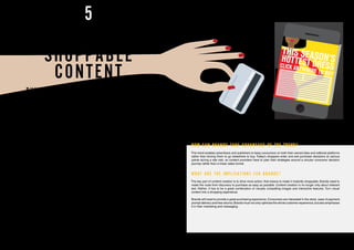 THIS SEASON’SHOTTEST DRESSCLICK ANYWHERE TO BUY
SHOPPABLE
CONTENT
BUYING DIRECT FROM BRANDED CONTENT
ENHANCES CONSUMER EXPERIENCE
Shoppable content is online content – videos, articles,
reviews, photos and so on – from which consumers can
buy the items featured within it directly, without being
redirected to another site. Content is a vital contributor
to brand experience, and in recent years the lines
between content and commerce have become blurred.
In 2017 shoppable content will turn the smartphone
into a mobile shopping experience.
New technology is weaving together content and
shopping. Consumers can take pictures of items
they like, search visually online and get personal
recommendations based on AI-generated models.
Machine learning can analyse every click on an
online inventory in real time to understand customer
preferences and create a personalised shopping
experience. Evolutionary algorithms – a class of AI
technique, inspired by the principle of survival of the
fittest – can tweak and optimise content in response
to consumers’ navigation, creating live content.
Universal shopping carts recreate the functionality of
e-commerce sites without consumers having to create
new accounts and provide credit card details for each
new site they visit.
Consumers respond well to shoppable content, finding
it persuasive and easy to navigate. By creating a
unique content experience, brands can gain invaluable
consumer data and insights, which can then be used to
target consumers on multiple channels. For example,
fashion brands can aggregate their Instagram feeds,
YouTube videos, and blogs into a mobile content
5
marketing experience, such as a microzine with
clickable content based on the consumer’s interests.
Transforming brand-centric content into a personal
shopping activity gives the shopper an exclusive
experience they are likely to remember and tell their
friends about.
For example, it is now possible to purchase items from
Vogue’s Instagram account through the LikeToKnow.it
application. Shoppers have to sign in to LiketoKnow.
it first, and each time they like a Vogue image on
Instagram, they will get an email with the product page.
Content providers are also beginning to wake up to
the potential of shoppable content. Publishers such
as BuzzFeed, Business Insider and Gawker have
employed e-commerce editors and specialists to
produce content that can be more easily monetised.
Most publishers, though, still think of content first, with
shopping as an afterthought.
Companies such as Bringhub are developing platforms
that add full commerce functionality to publishers’
content. These new tools are empowering brands
and publishers to monetise their content without
requiring developer resources or complicating existing
infrastructure and workflows. They allow users to
engage with their favourite sites and blogs in a new way,
by exploring, discovering, and purchasing products
directly from the content they view.
HOW CAN BRANDS TAKE ADVANTAGE OF THE TREND?
This trend enables advertisers and publishers to keep consumers on both their owned sites and editorial platforms
rather than forcing them to go elsewhere to buy. Today’s shoppers enter and exit purchase decisions at various
points during a site visit, so content providers have to plan their strategies around a circular consumer decision
journey rather than a linear sales funnel.
WHAT ARE THE IMPLICATIONS FOR BRANDS?
The key part of content creation is to drive more action; that means to make it instantly shoppable. Brands need to
make the route from discovery to purchase as easy as possible. Content creation is no longer only about relevant
text. Rather, it has to be a great combination of visually compelling images and interactive features. Turn visual
content into a shopping experience.
Brands will need to provide a great purchasing experience. Consumers are interested in the stock, ease of payment,
prompt delivery and free returns.Brands must not only optimise the whole customer experience, but also emphasise
it in their marketing and messaging.
16 17
 