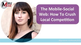 @goutaste	
  at	
  #Zenith2015	
  
The	
  Mobile-­‐Social	
  
Web:	
  How	
  To	
  Crush	
  
Local	
  Compe99on	
  
 