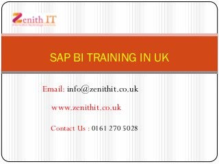 SAP BI TRAINING IN UK
www.zenithit.co.uk
Contact Us : 0161 270 5028
Email: info@zenithit.co.uk
 
