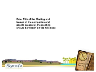 Date, Title of the Meeting and Names of the companies and people present at the meeting should be written on the first slide 
