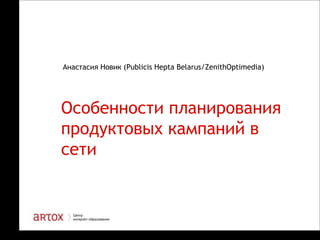 Анастасия Новик (Publicis Hepta Belarus/ZenithOptimedia)

Особенности планирования
продуктовых кампаний в
сети

1

 