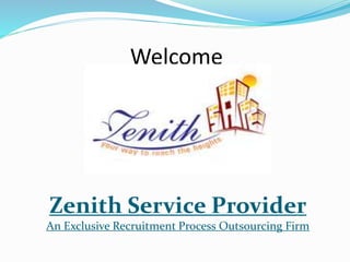 Welcome 
Zenith Service Provider 
An Exclusive Recruitment Process Outsourcing Firm 
 