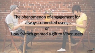 1
Thephenomenon ofengagement for
alwaysconnected users,
or
How Svіtoch granted agifttoViber users
 