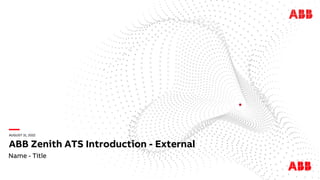 —
AUGUST 31, 2022
ABB Zenith ATS Introduction - External
Name - Title
 