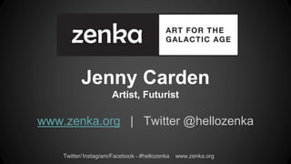 Instagram/Facebook - #hellozenka www.zenka.orgTwitter/
Jenny Carden
Artist, Futurist
www.zenka.org | Twitter @hellozenka
 