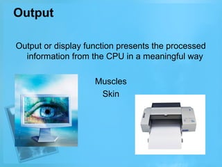 Output
Output or display function presents the processed
information from the CPU in a meaningful way
Muscles
Skin

 