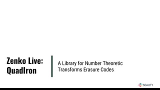 A Library for Number Theoretic
Transforms Erasure Codes
Zenko Live:
QuadIron
 