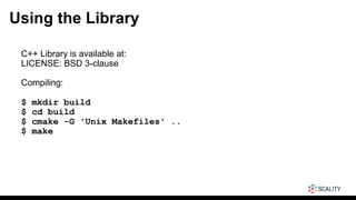 Using the Library
C++ Library is available at: https://github.com/scality/quadiron
LICENSE: BSD 3-clause
Compiling:
$ mkdir build
$ cd build
$ cmake -G 'Unix Makefiles' ..
$ make
 