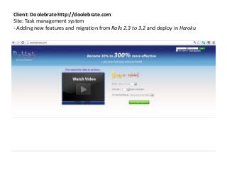 Client: Doolebrate http://doolebrate.com
Site: Task management system
- Adding new features and migration from Rails 2.3 to 3.2 and deploy in Heroku
 