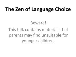 The Zen of Language Choice
Beware!
This talk contains materials that
parents may find unsuitable for
younger children.
 