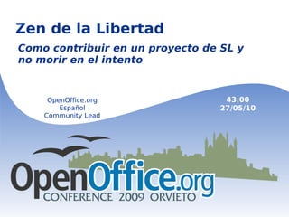 Zen de la Libertad Como contribuir en un proyecto de SL y no morir en el intento  OpenOffice.org Español Community Lead 43:00 27/05/10 