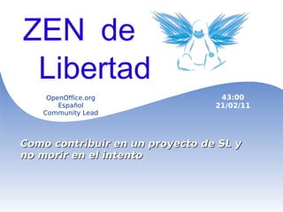 Zen de la Libertad Como contribuir en un proyecto de SL y no morir en el intento   OpenOffice.org Español Community Lead 43:00 21/02/11 ZEN de Libertad 