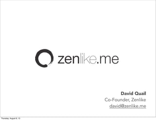 David Quail
Co-Founder, Zenlike
david@zenlike.me
Thursday, August 8, 13

 