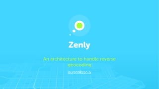 An architecture to handle reverse
geocoding
laurent@zen.ly
 