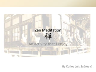 Zen Meditation


An activity that I enjoy




                    By Carlos Luis Suárez V.
 