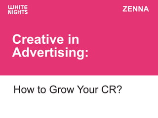 ZENNA
Creative in
Advertising:
How to Grow Your CR?
 