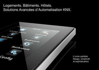 2
L’union parfaite:
Design, simplicité
et sophistication.
Logements. Bâtiments. Hôtels.
Solutions Avancées d’Automatisation KNX.
 